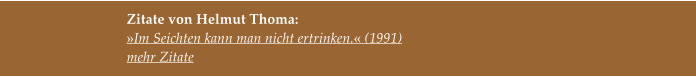 Zitate von Helmut Thoma:  »Im Seichten kann man nicht ertrinken.« (1991) mehr Zitate