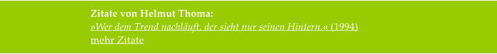 Zitate von Helmut Thoma:  »Wer dem Trend nachläuft, der sieht nur seinen Hintern.« (1994) mehr Zitate